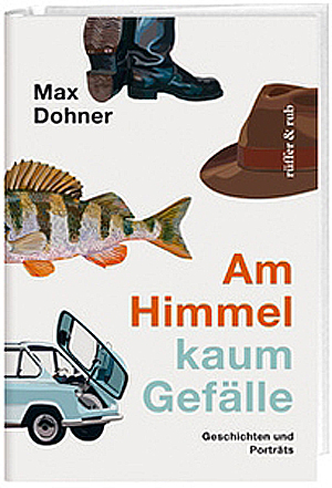 Max Dohner: «Am Himmel kaum Gefälle – Geschichten und Porträts» (rüffer&rub Verlag)